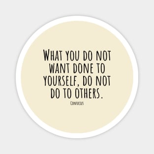 What-you-do-not-want-done-to-yourself,do-not-do-to-others.(Confucius) Magnet